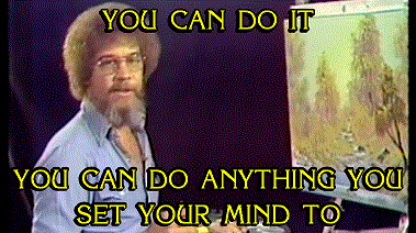 Bob Ross: You can do it. You can do anything you set your mind to.