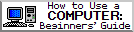 How to Use a Computer: Beginner's Guide.