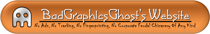 BadGraph1csGhost's Website: No Ads, No Tracking, No Fingerprinting, No Corporate Feudal Chicanery of Any Kind